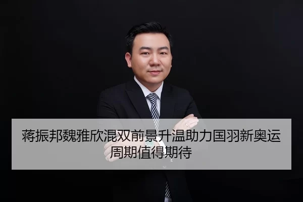 蒋振邦魏雅欣混双前景升温助力国羽新奥运周期值得期待