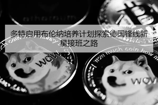 多特启用布伦纳培养计划探索德国锋线新星接班之路