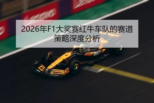 2026年F1大奖赛红牛车队的赛道策略深度分析