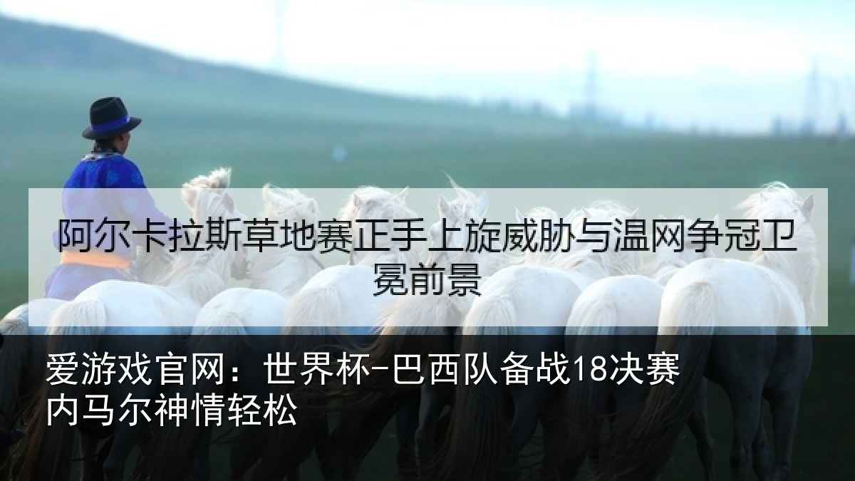 爱游戏官网：世界杯-巴西队备战18决赛内马尔神情轻松
