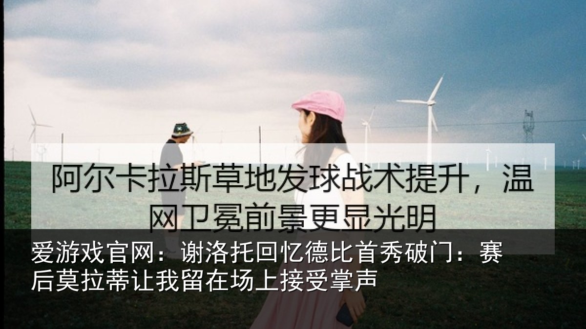 爱游戏官网:谢洛相关情况门赛相关情况场上接受掌声