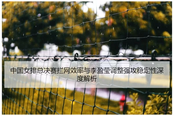 zhong-guo-nv-pai-zong-jue-sai-lan-wang-xiao-lv-yu-li-ying-ying-tiao-zheng-qiang-gong-wen-ding-xing-shen-du-jie-xi-2-157.jpg