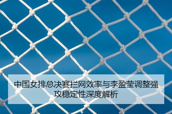 zhong-guo-nv-pai-zong-jue-sai-lan-wang-xiao-lv-yu-li-ying-ying-tiao-zheng-qiang-gong-wen-ding-xing-shen-du-jie-xi-3-561.jpg
