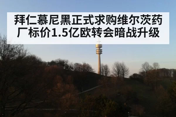 拜仁慕尼黑正式求购维尔茨药厂标价1.5亿欧转会暗战升级