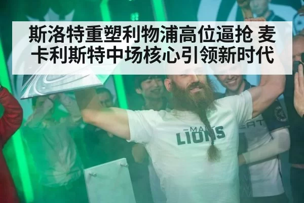 斯洛特重塑利物浦高位逼抢 麦卡利斯特中场核心引领新时代