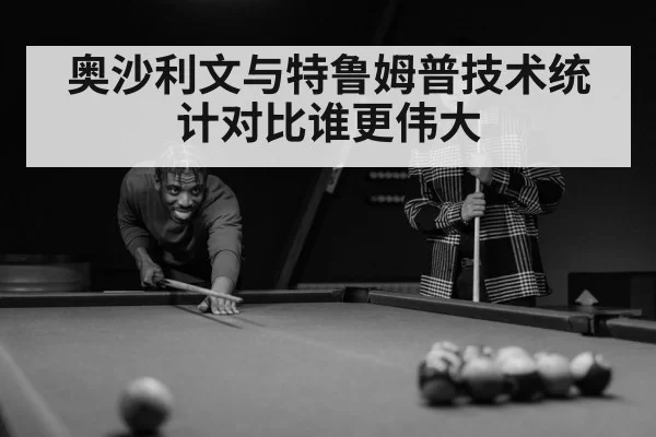 奥沙利文与特鲁姆普技术统计对比谁更伟大
